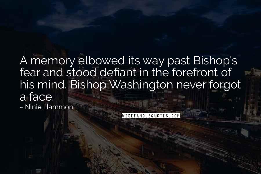 Ninie Hammon quotes: A memory elbowed its way past Bishop's fear and stood defiant in the forefront of his mind. Bishop Washington never forgot a face. Ninie Hammon quotes: A memory elbowed its way past Bishop's fear and stood defiant in the forefront of his mind. Bishop Washington never forgot a face.