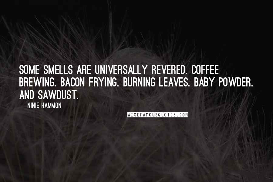 Ninie Hammon quotes: Some smells are universally revered. Coffee brewing. Bacon frying. Burning leaves. Baby powder. And sawdust.