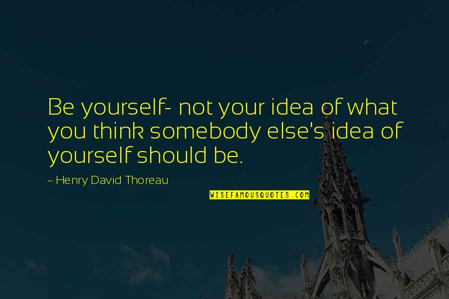 Ninive Mapa Quotes By Henry David Thoreau: Be yourself- not your idea of what you