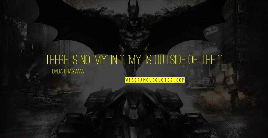 Ninja Philosophy Quotes By Dada Bhagwan: There is no 'my' in 'I'. 'My' is