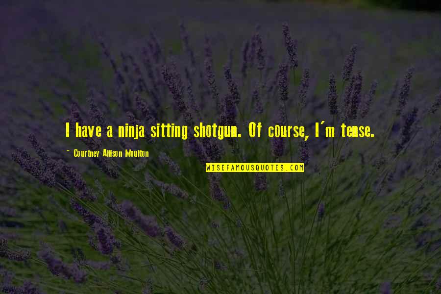 Ninja Quotes By Courtney Allison Moulton: I have a ninja sitting shotgun. Of course,