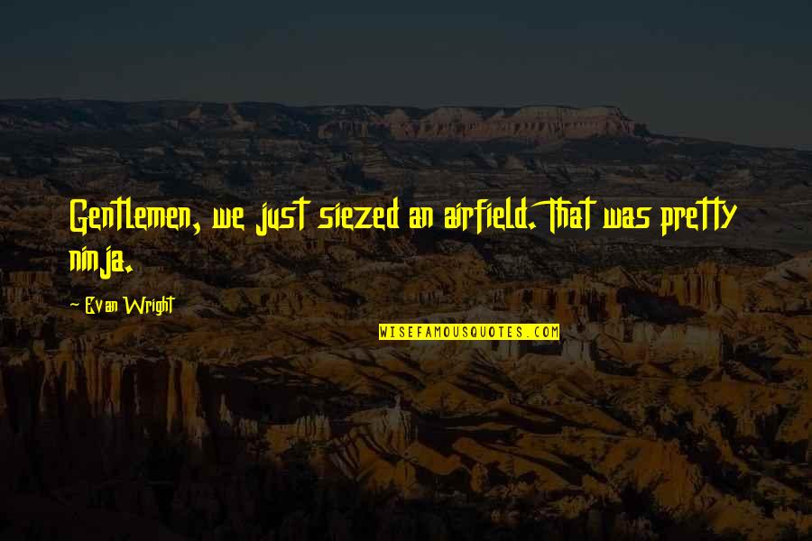 Ninja Quotes By Evan Wright: Gentlemen, we just siezed an airfield. That was