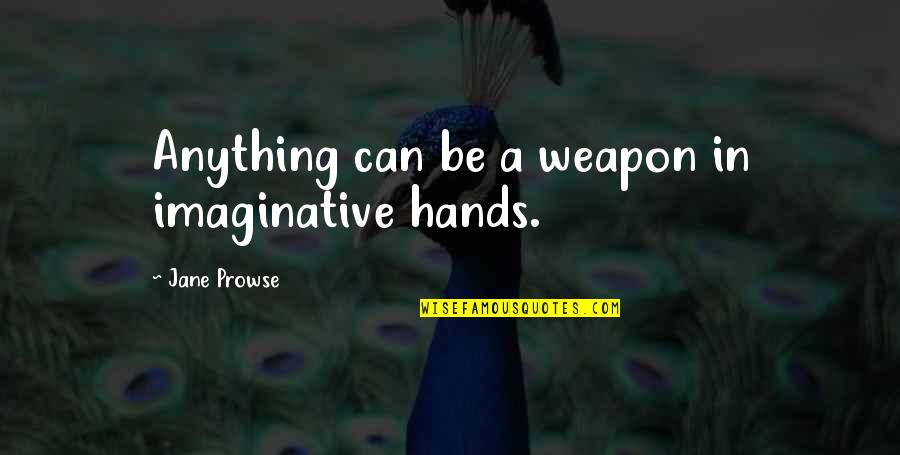 Ninja Quotes By Jane Prowse: Anything can be a weapon in imaginative hands.