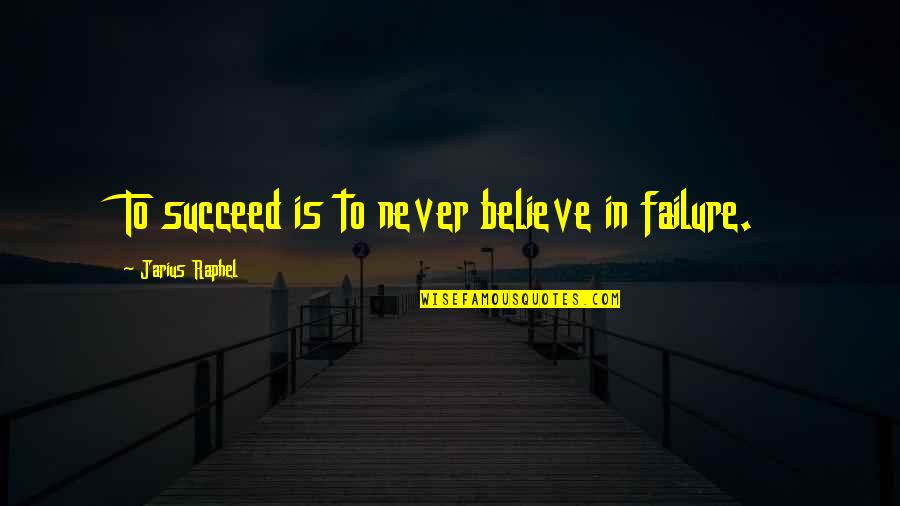 Ninja Quotes By Jarius Raphel: To succeed is to never believe in failure.