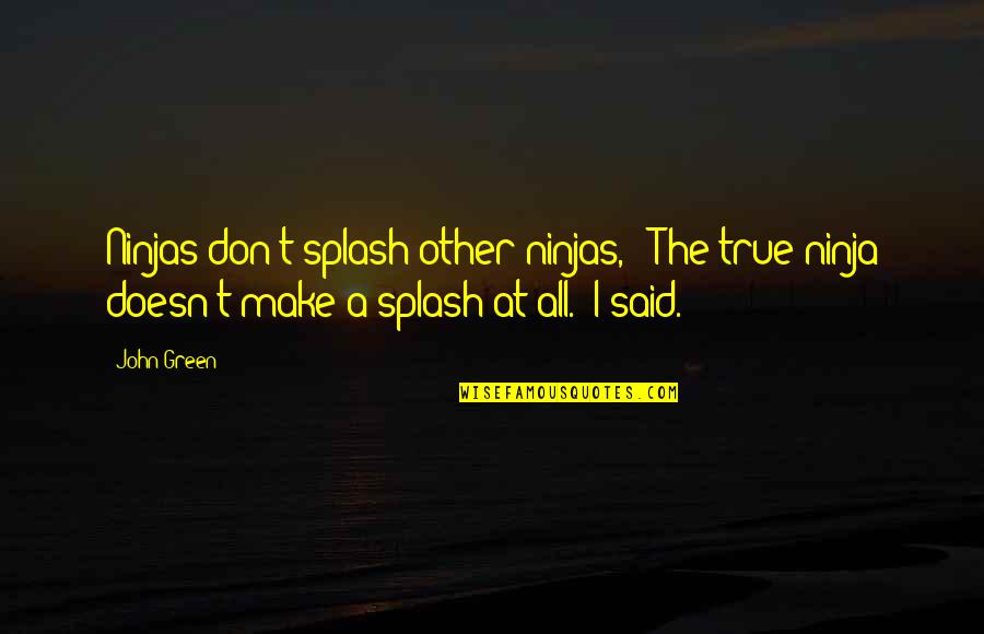 Ninja Quotes By John Green: Ninjas don't splash other ninjas," "The true ninja