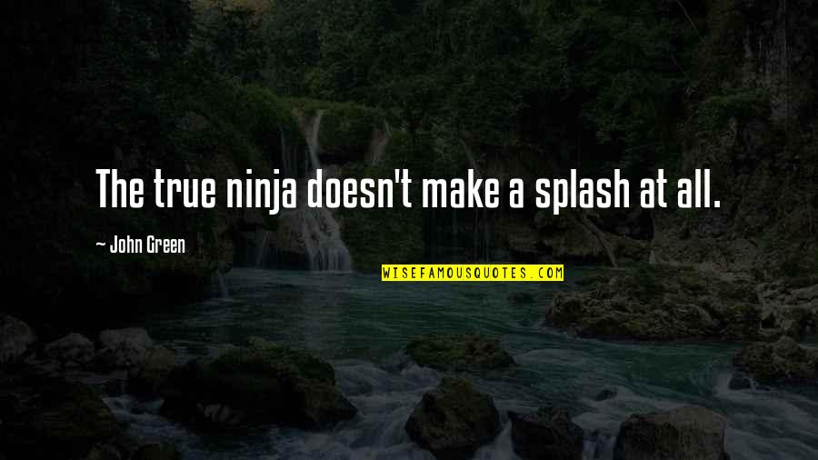 Ninja Quotes By John Green: The true ninja doesn't make a splash at