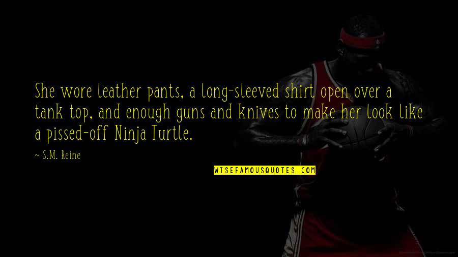 Ninja Turtle Quotes By S.M. Reine: She wore leather pants, a long-sleeved shirt open