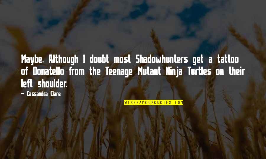 Ninja Turtles Donatello Quotes By Cassandra Clare: Maybe. Although I doubt most Shadowhunters get a