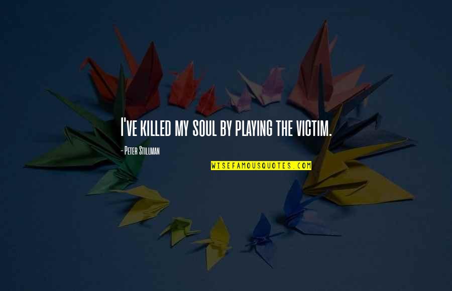 Ninja Turtles Famous Quotes By Peter Stillman: I've killed my soul by playing the victim.