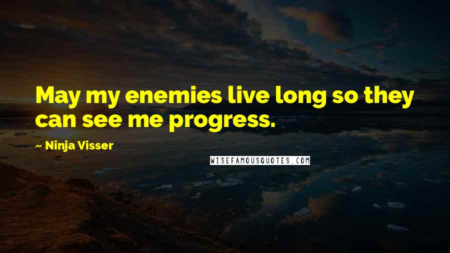 Ninja Visser quotes: May my enemies live long so they can see me progress.