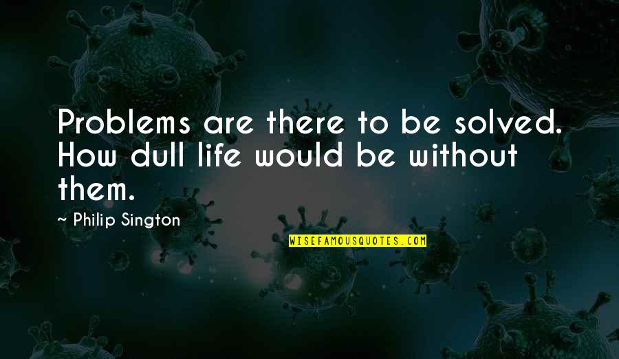 Ninja Wisdom Quotes By Philip Sington: Problems are there to be solved. How dull
