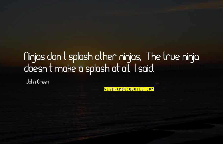 Ninjas Quotes By John Green: Ninjas don't splash other ninjas," "The true ninja Ninjas Quotes By John Green: Ninjas don't splash other ninjas," "The true ninja