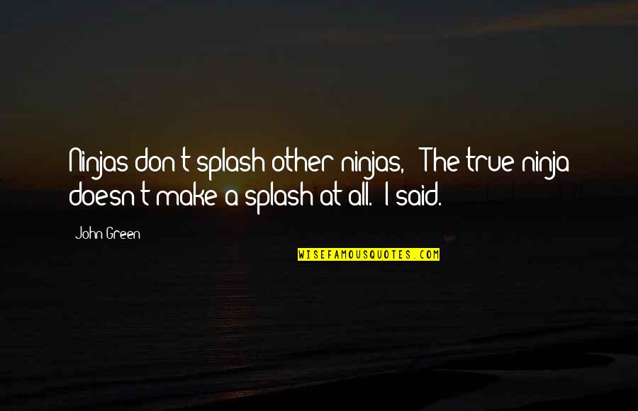 Ninjas Quotes By John Green: Ninjas don't splash other ninjas," "The true ninja