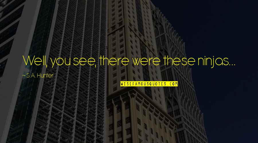 Ninjas Quotes By S.A. Hunter: Well, you see, there were these ninjas... Ninjas Quotes By S.A. Hunter: Well, you see, there were these ninjas...