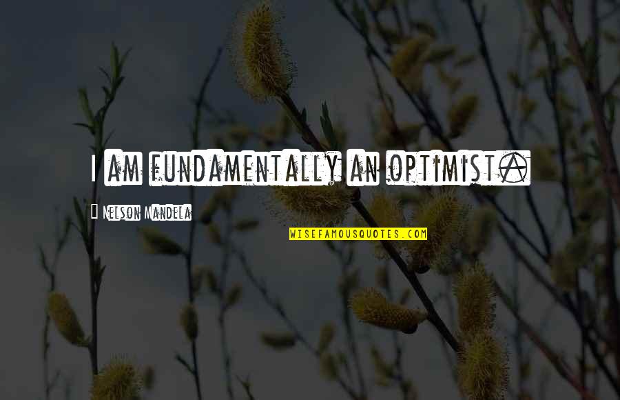 Ninjed Quotes By Nelson Mandela: I am fundamentally an optimist.