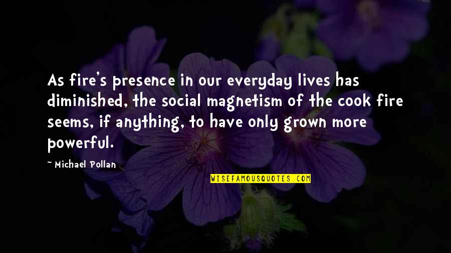 Ninna Quotes By Michael Pollan: As fire's presence in our everyday lives has