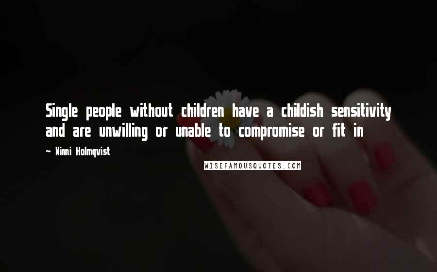 Ninni Holmqvist quotes: Single people without children have a childish sensitivity and are unwilling or unable to compromise or fit in