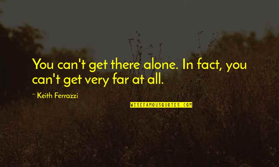 Ninnolo Quotes By Keith Ferrazzi: You can't get there alone. In fact, you Ninnolo Quotes By Keith Ferrazzi: You can't get there alone. In fact, you