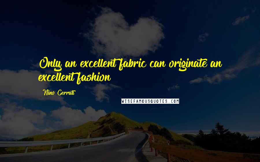 Nino Cerruti quotes: Only an excellent fabric can originate an excellent fashion