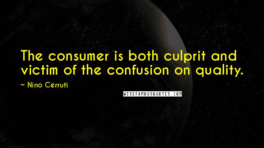 Nino Cerruti quotes: The consumer is both culprit and victim of the confusion on quality. Nino Cerruti quotes: The consumer is both culprit and victim of the confusion on quality.