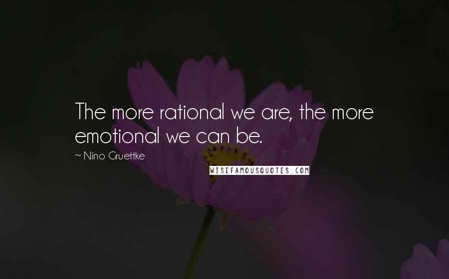Nino Gruettke quotes: The more rational we are, the more emotional we can be.