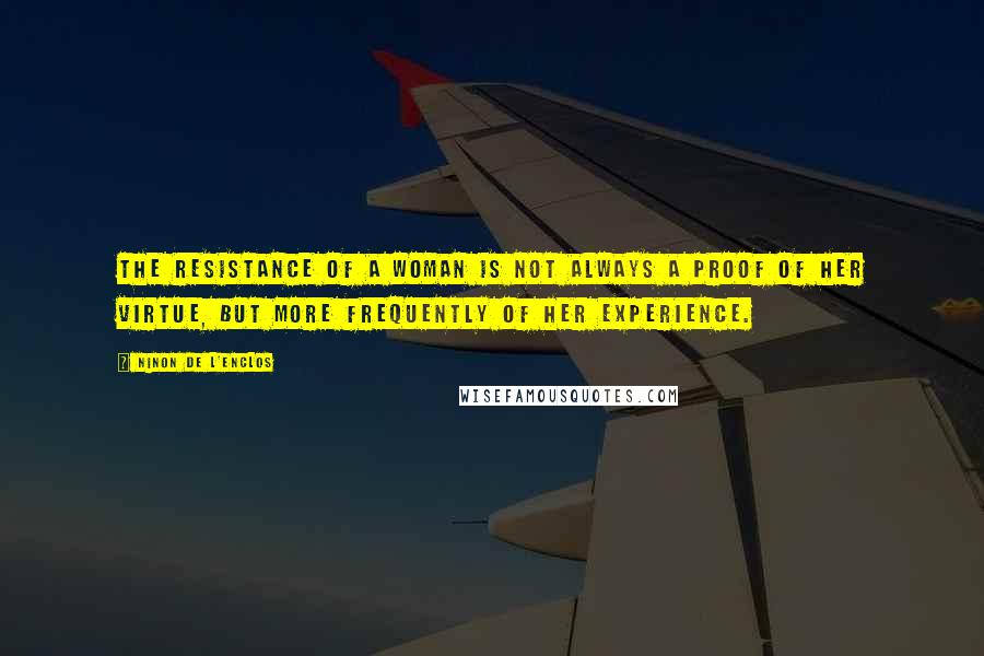 Ninon De L'Enclos quotes: The resistance of a woman is not always a proof of her virtue, but more frequently of her experience.