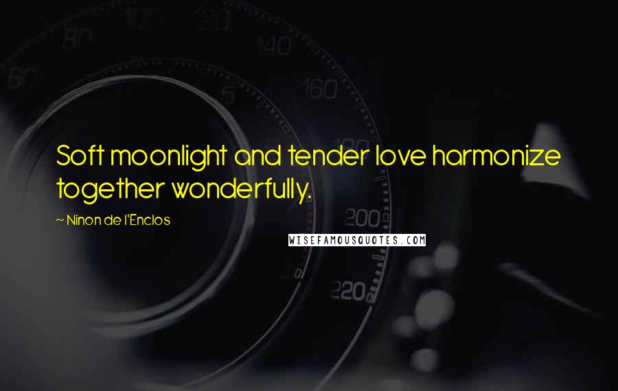 Ninon De L'Enclos quotes: Soft moonlight and tender love harmonize together wonderfully.