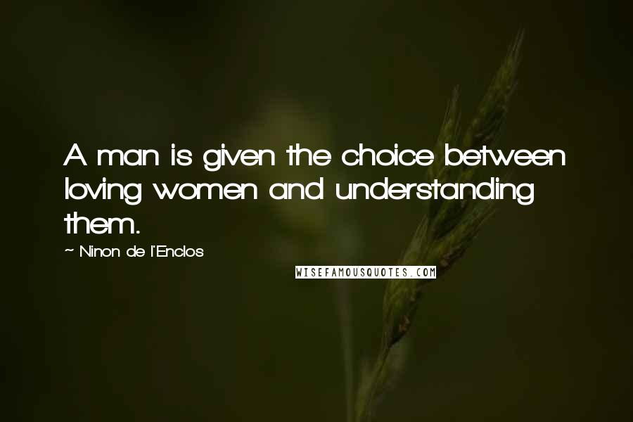 Ninon De L'Enclos quotes: A man is given the choice between loving women and understanding them.