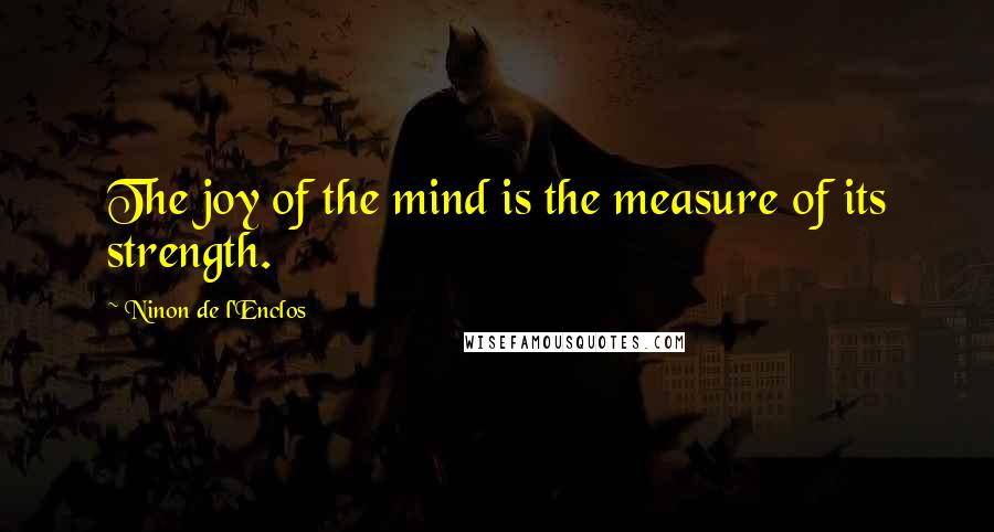 Ninon De L'Enclos quotes: The joy of the mind is the measure of its strength.