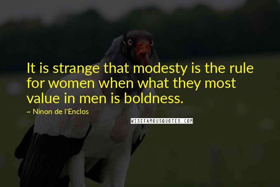 Ninon De L'Enclos quotes: It is strange that modesty is the rule for women when what they most value in men is boldness.