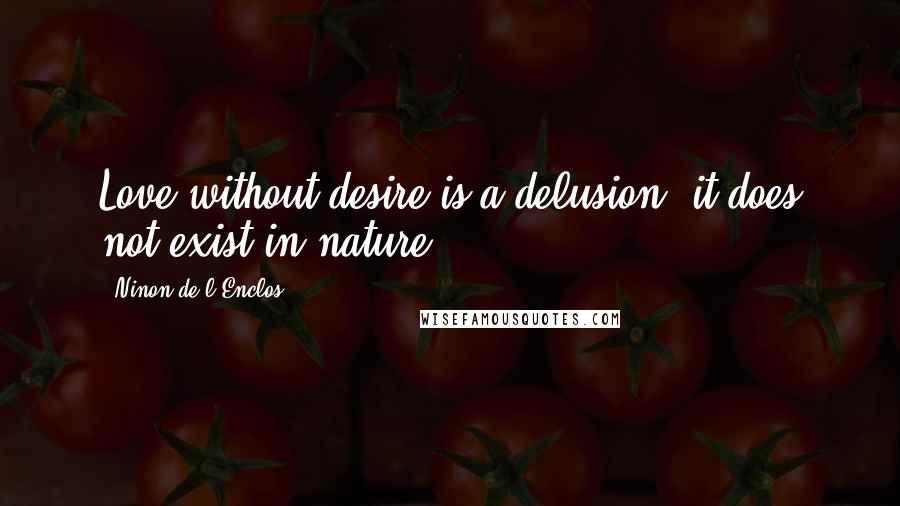 Ninon De L'Enclos quotes: Love without desire is a delusion: it does not exist in nature.