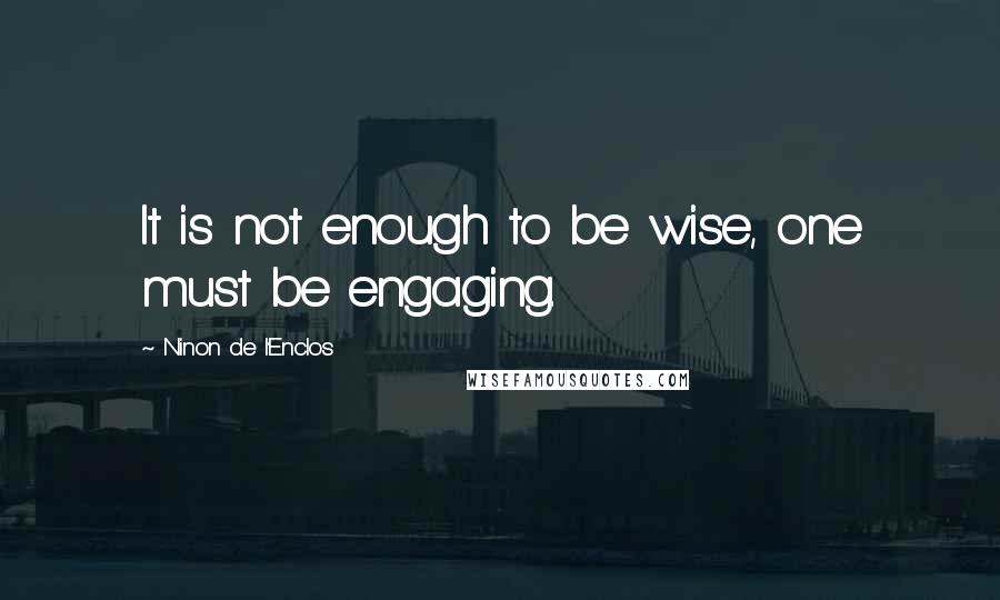 Ninon De L'Enclos quotes: It is not enough to be wise, one must be engaging.