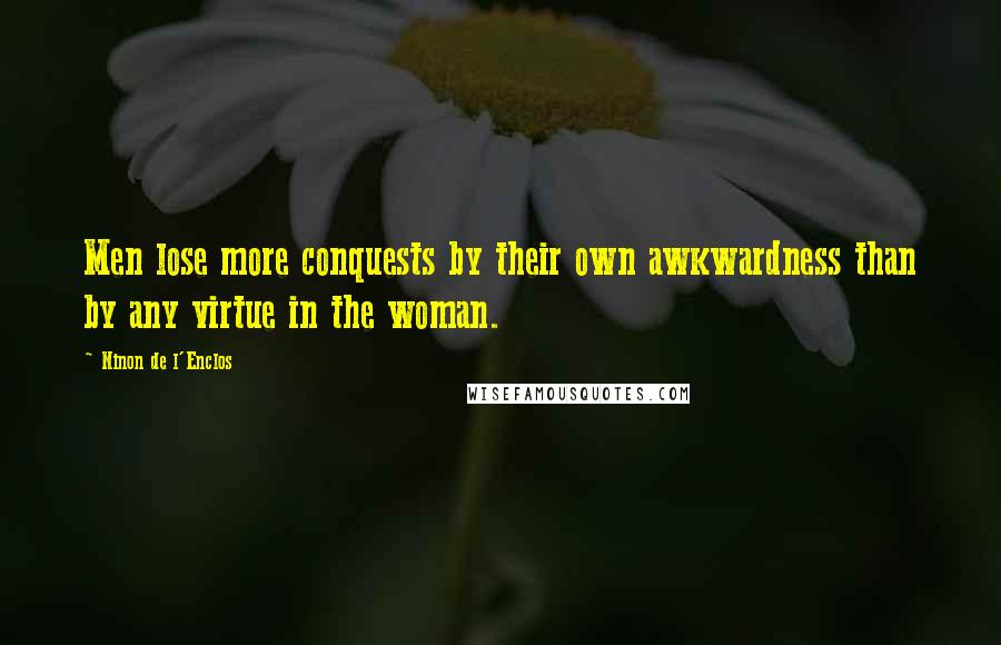 Ninon De L'Enclos quotes: Men lose more conquests by their own awkwardness than by any virtue in the woman.