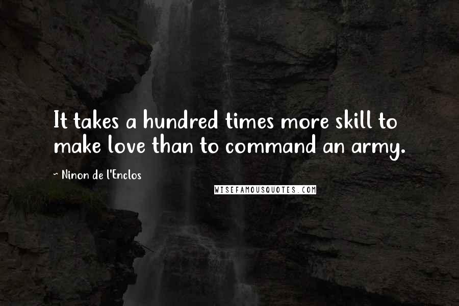 Ninon De L'Enclos quotes: It takes a hundred times more skill to make love than to command an army.