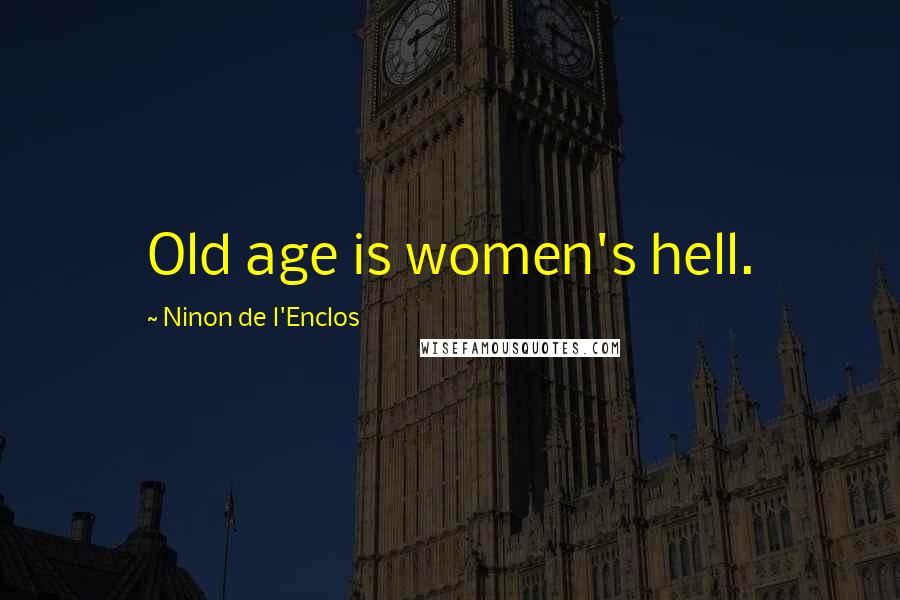 Ninon De L'Enclos quotes: Old age is women's hell.