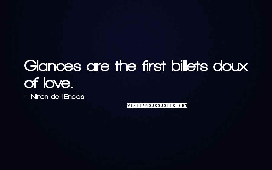 Ninon De L'Enclos quotes: Glances are the first billets-doux of love.