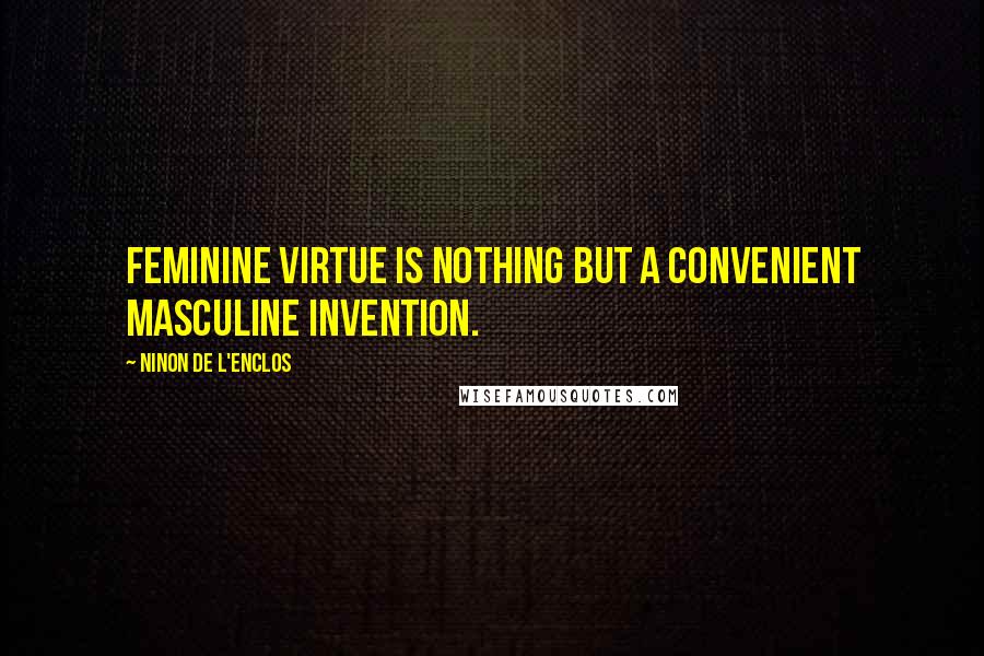 Ninon De L'Enclos quotes: Feminine virtue is nothing but a convenient masculine invention.
