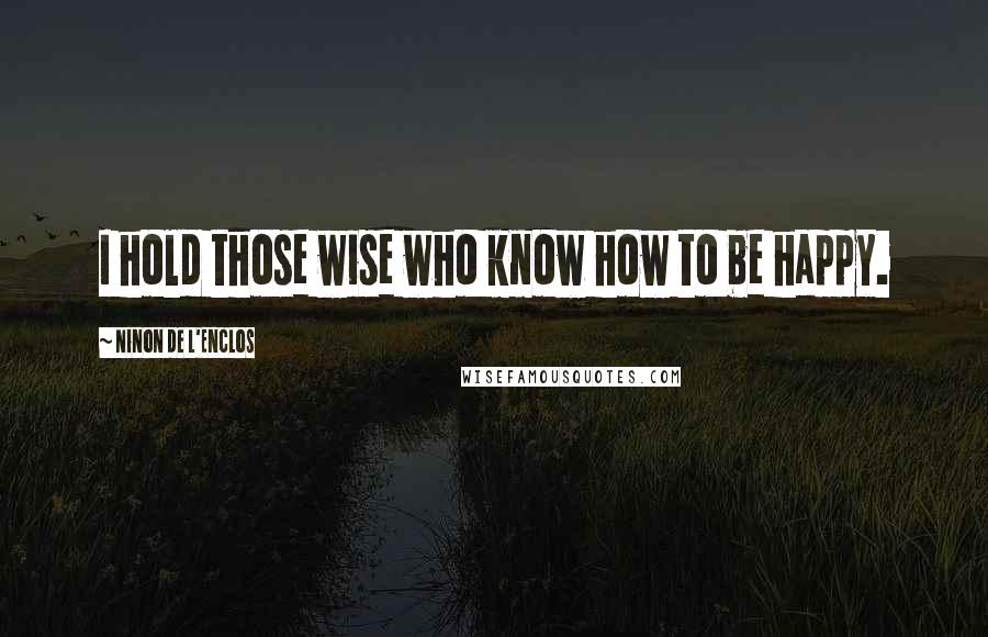 Ninon De L'Enclos quotes: I hold those wise who know how to be happy.