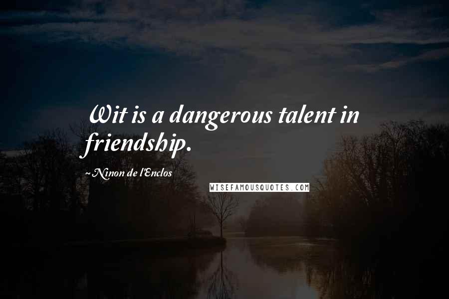 Ninon De L'Enclos quotes: Wit is a dangerous talent in friendship.