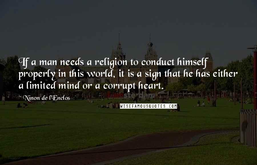 Ninon De L'Enclos quotes: If a man needs a religion to conduct himself properly in this world, it is a sign that he has either a limited mind or a corrupt heart.