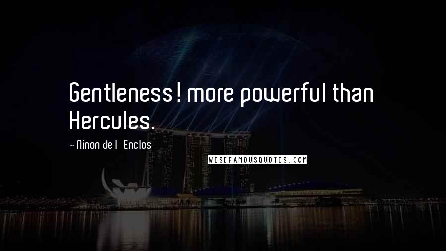 Ninon De L'Enclos quotes: Gentleness! more powerful than Hercules.