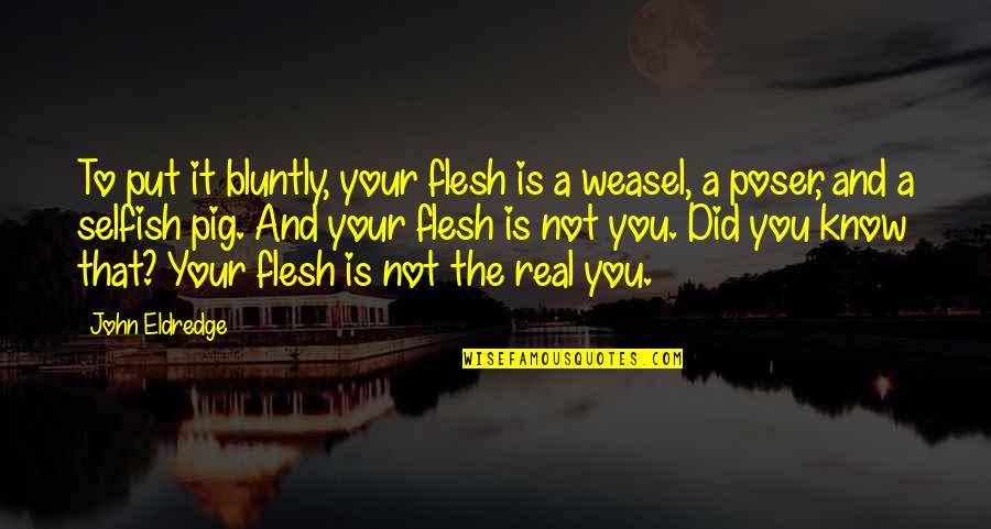 Ninon Fabric Quotes By John Eldredge: To put it bluntly, your flesh is a