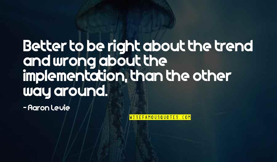 Ninoslav Konstantinovic Quotes By Aaron Levie: Better to be right about the trend and Ninoslav Konstantinovic Quotes By Aaron Levie: Better to be right about the trend and