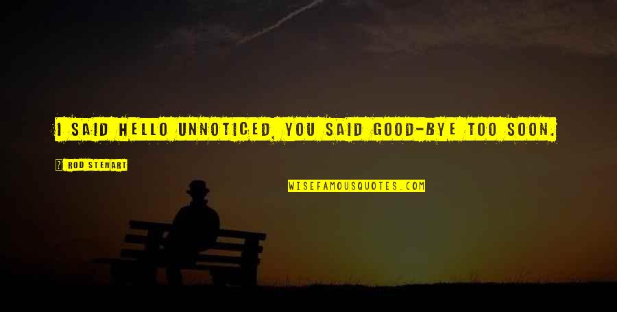Ninoslav Konstantinovic Quotes By Rod Stewart: I said hello unnoticed, you said good-bye too Ninoslav Konstantinovic Quotes By Rod Stewart: I said hello unnoticed, you said good-bye too
