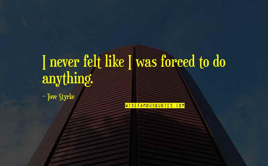 Ninove Coffee Quotes By Tove Styrke: I never felt like I was forced to Ninove Coffee Quotes By Tove Styrke: I never felt like I was forced to