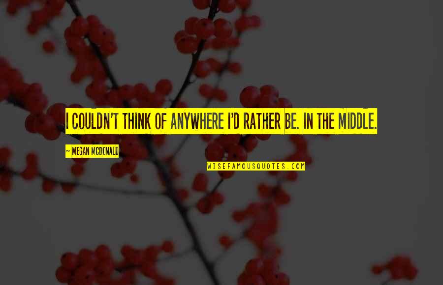 Ninrode Quotes By Megan McDonald: I couldn't think of anywhere I'd rather be. Ninrode Quotes By Megan McDonald: I couldn't think of anywhere I'd rather be.