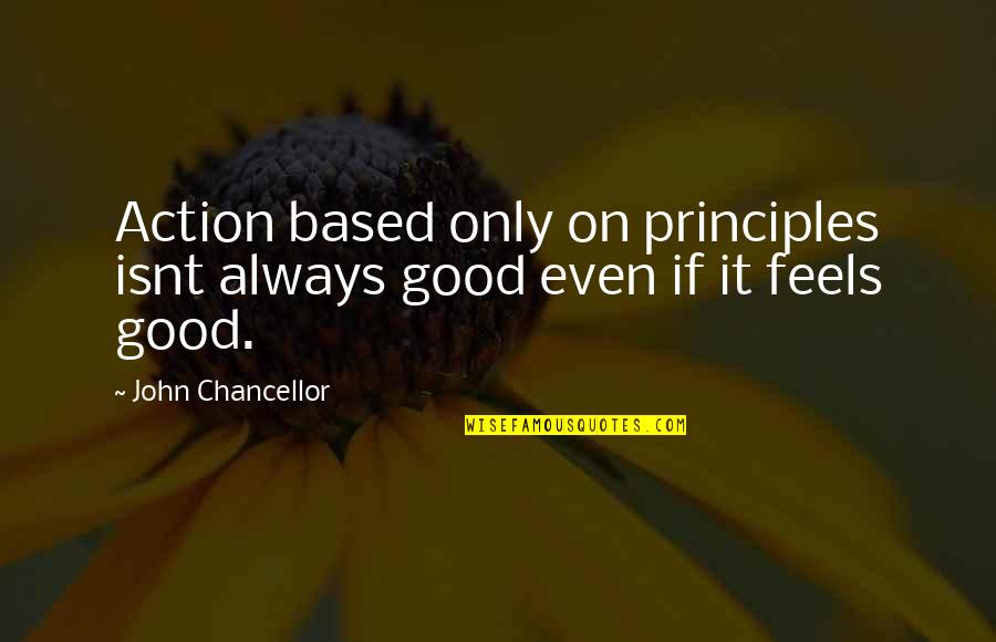 Nintendo Iwata Quote Quotes By John Chancellor: Action based only on principles isnt always good