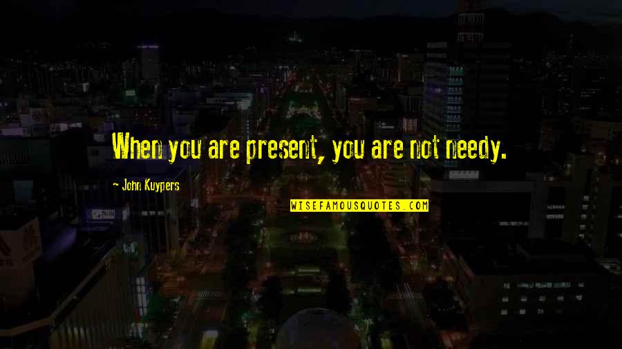 Ninth Doctor And Rose Quotes By John Kuypers: When you are present, you are not needy.