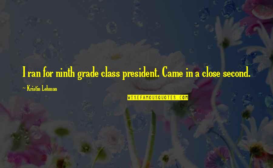 Ninth Grade Quotes By Kristin Lehman: I ran for ninth grade class president. Came