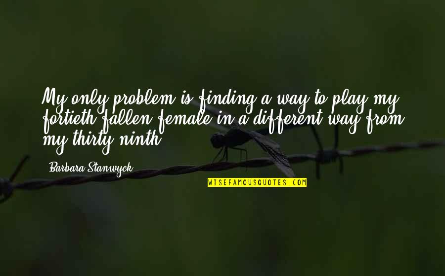 Ninth Quotes By Barbara Stanwyck: My only problem is finding a way to